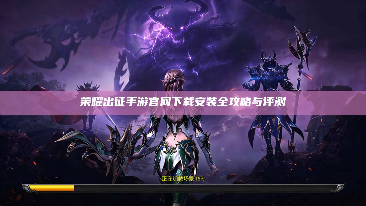 荣耀出征手游官网下载安装全攻略与评测